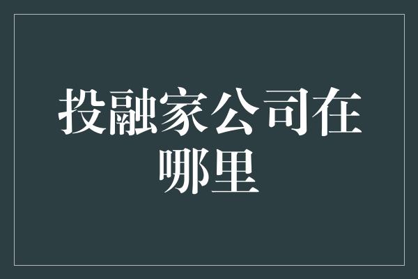 投融家公司在哪里