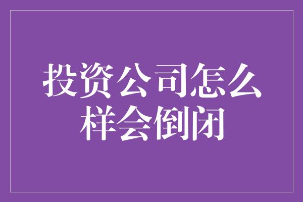 投资公司怎么样会倒闭