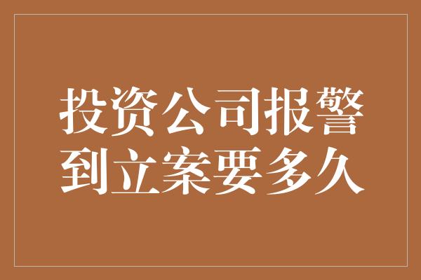 投资公司报警到立案要多久