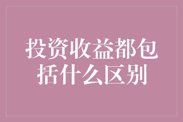 投资收益都包括什么区别