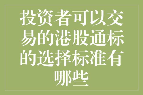 投资者可以交易的港股通标的选择标准有哪些