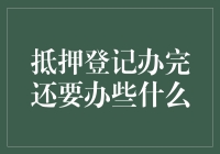 抵押登记办理完毕后的后续工作：确保抵押安全与权益保障