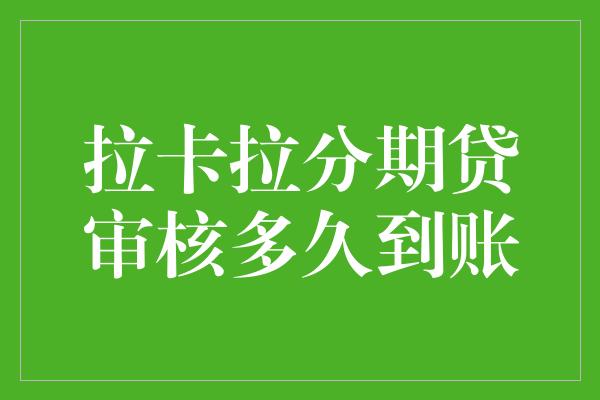 拉卡拉分期贷审核多久到账