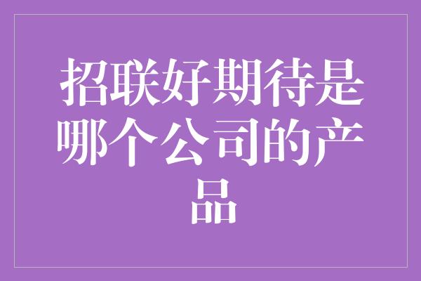 招联好期待是哪个公司的产品