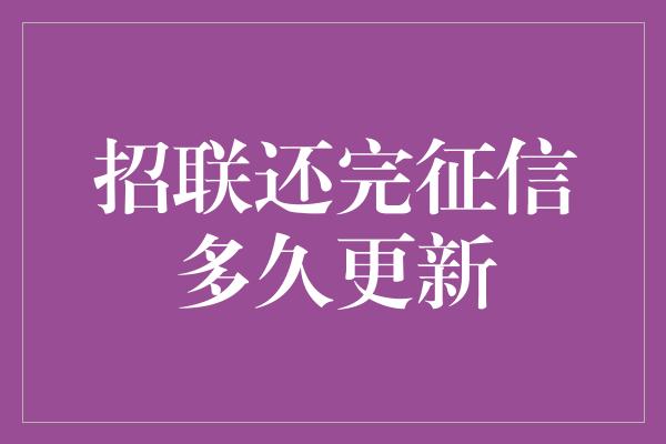 招联还完征信多久更新