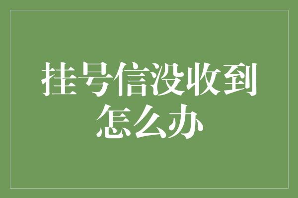 挂号信没收到怎么办