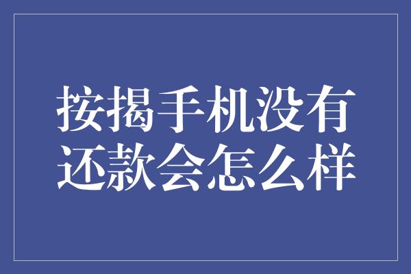 按揭手机没有还款会怎么样