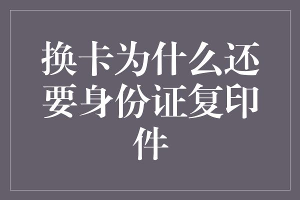 换卡为什么还要身份证复印件