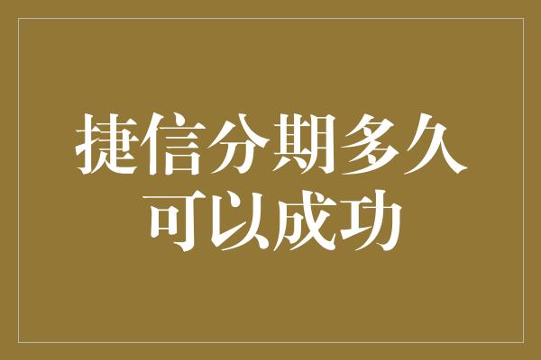 捷信分期多久可以成功