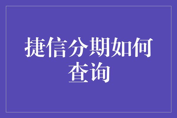 捷信分期如何查询