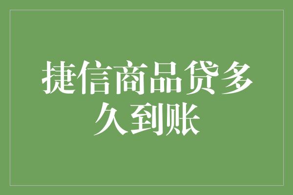 捷信商品贷多久到账