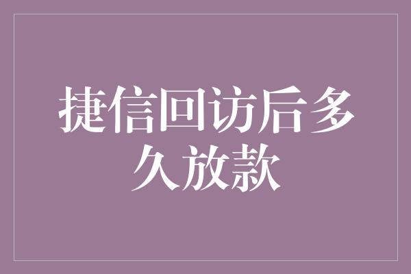 捷信回访后多久放款