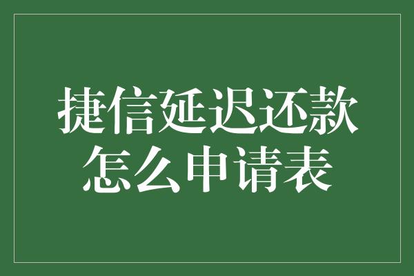 捷信延迟还款怎么申请表