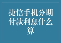 捷信手机分期付款利息计算解析：消费者需知的利息构成与影响因素