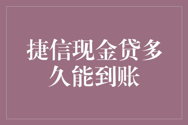 捷信现金贷多久能到账