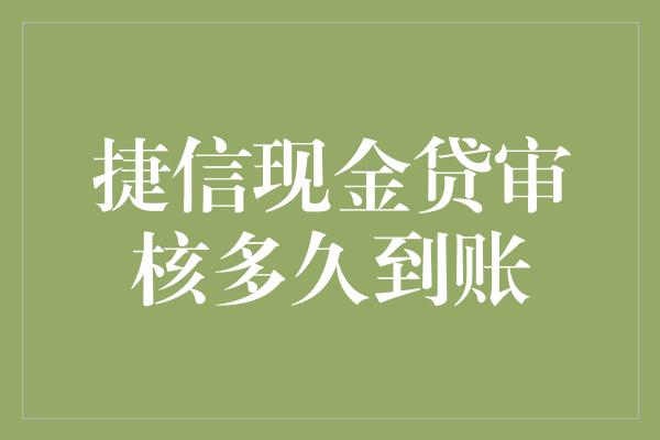 捷信现金贷审核多久到账