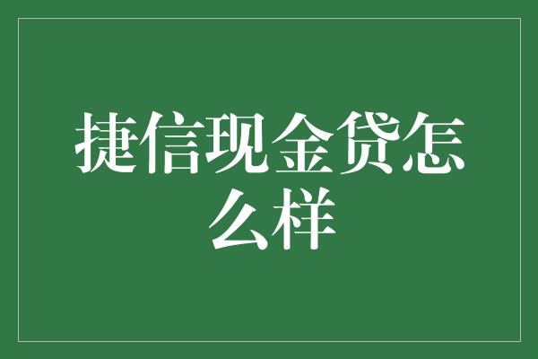 捷信现金贷怎么样