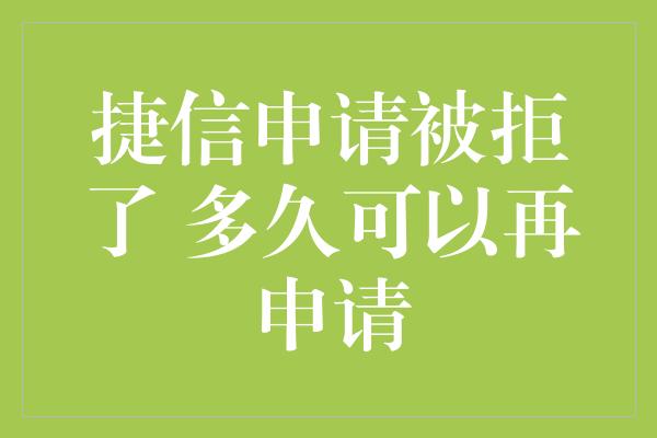 捷信申请被拒了 多久可以再申请