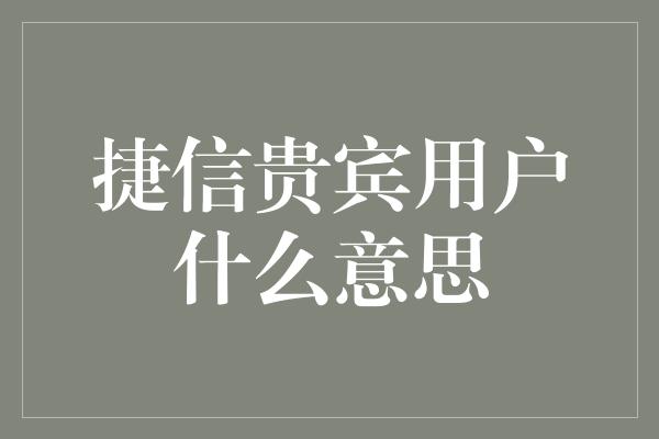 捷信贵宾用户什么意思