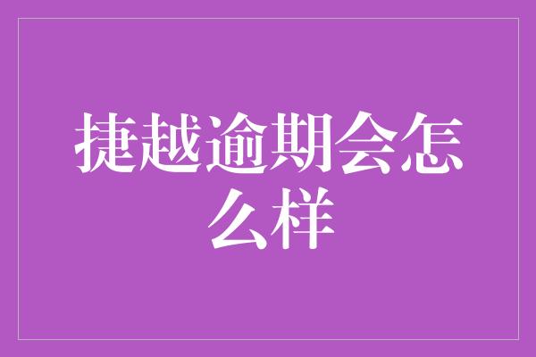 捷越逾期会怎么样