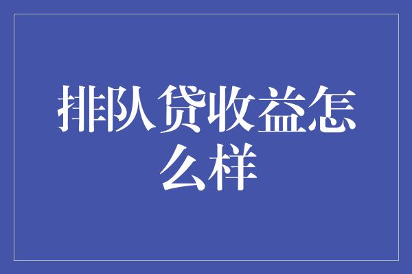 排队贷收益怎么样