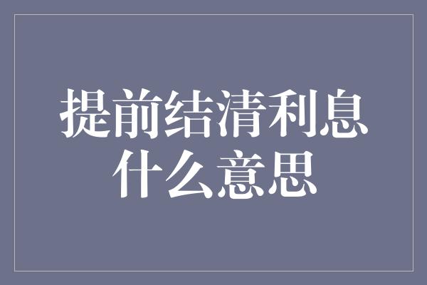 提前结清利息什么意思