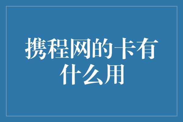 携程网的卡有什么用