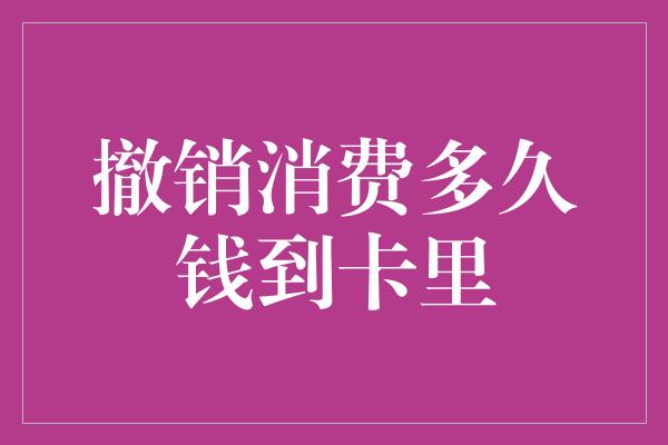 撤销消费多久钱到卡里