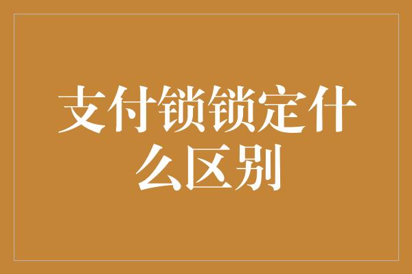 支付锁锁定什么区别