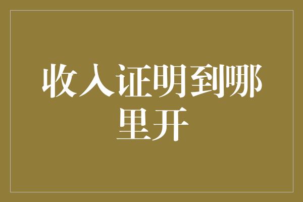 收入证明到哪里开