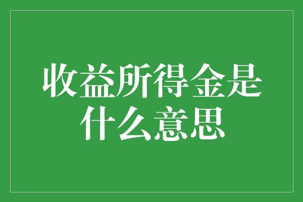 收益所得金是什么意思