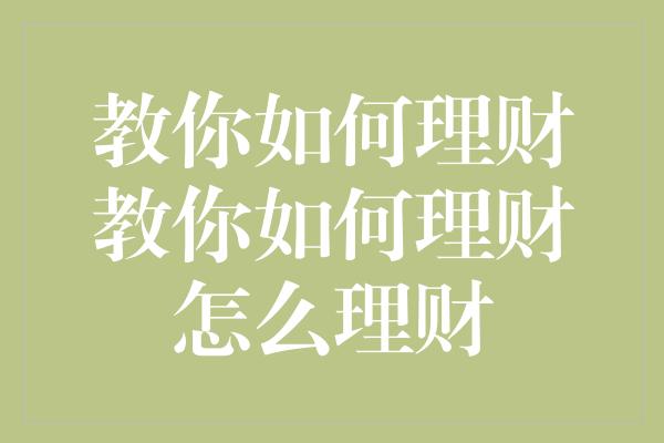 教你如何理财教你如何理财怎么理财