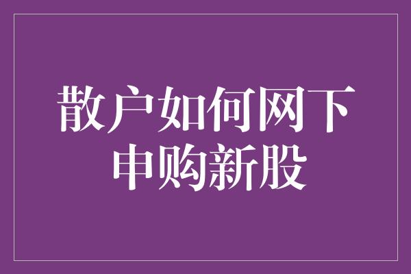 散户如何网下申购新股