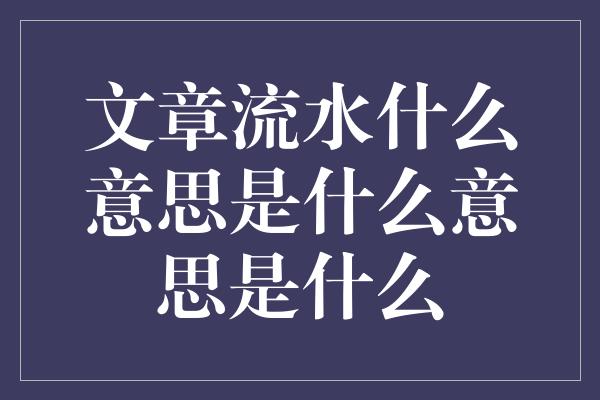 文章流水什么意思是什么意思是什么