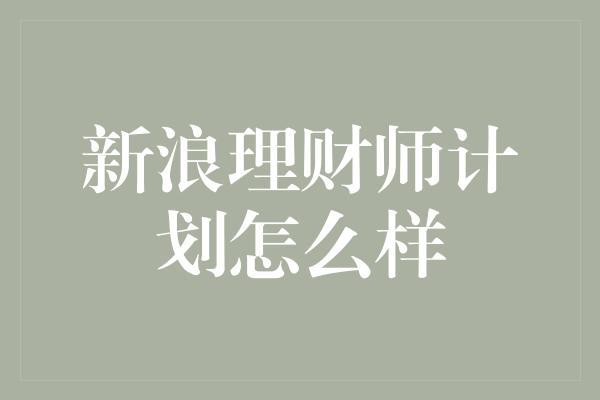 新浪理财师计划怎么样