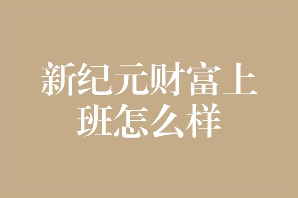 新纪元财富上班怎么样