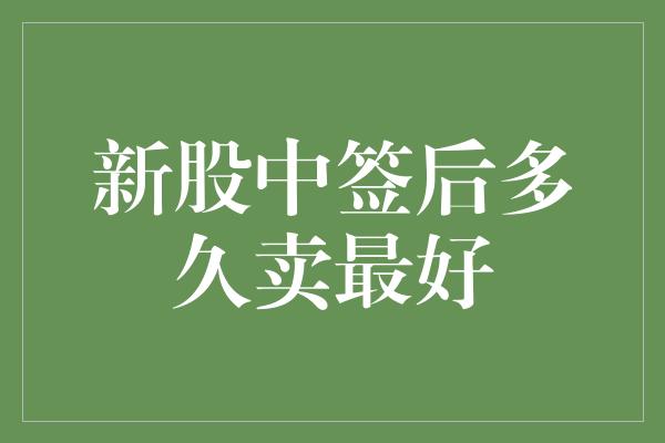 新股中签后多久卖最好