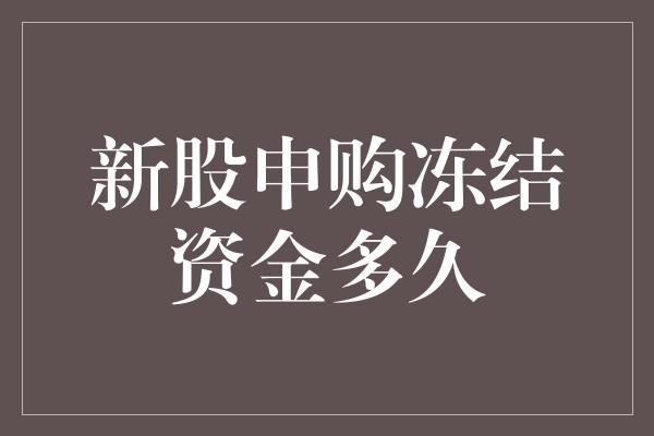 新股申购冻结资金多久