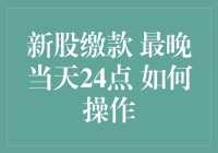 新股缴款 最晚当天24点 怎么办？这里有一个小技巧！