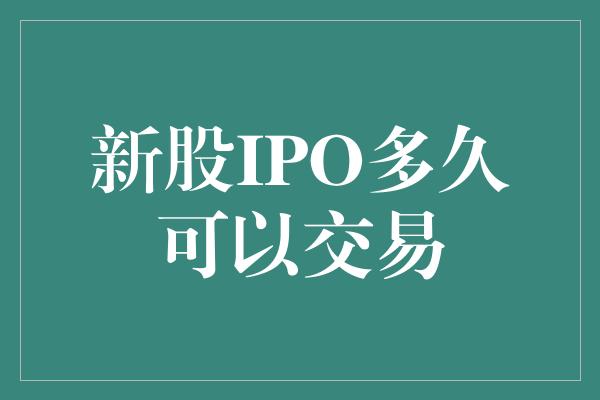 新股IPO多久可以交易