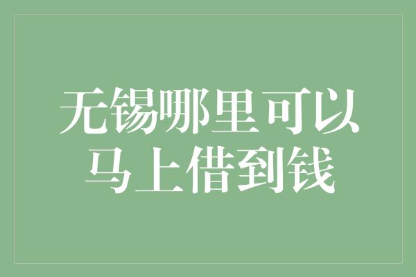 无锡哪里可以马上借到钱