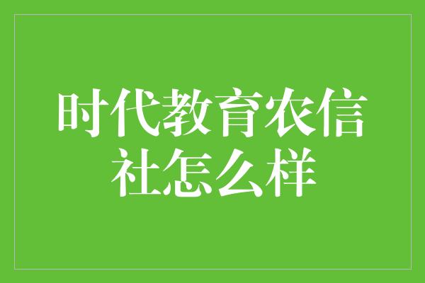 时代教育农信社怎么样