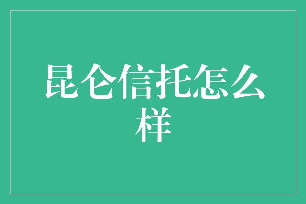 昆仑信托怎么样