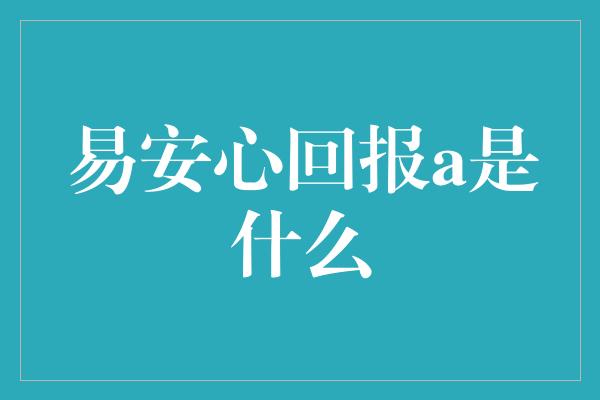 易安心回报a是什么