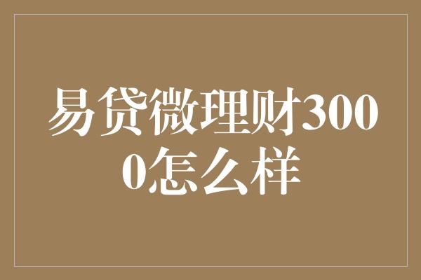 易贷微理财3000怎么样