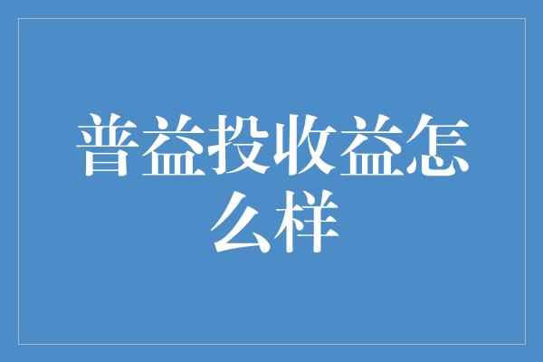 普益投收益怎么样