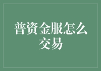 普资金服怎么交易？新手必备的金融知识指南！