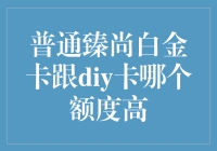 追求信用额度：普通臻尚白金卡与DIY卡的对比解析