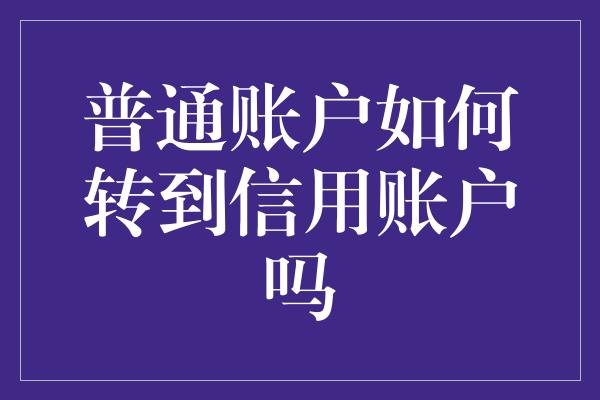 普通账户如何转到信用账户吗