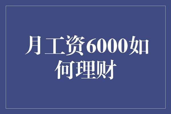 月工资6000如何理财